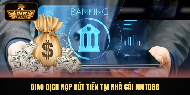 Giao dịch nạp rút tiền tại nhà cái MOTO88