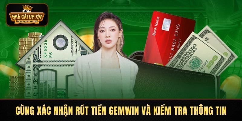 Cùng xác nhận rút tiền GEMWIN và kiểm tra thông tin