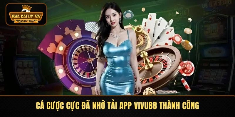 Cá cược cực đã nhờ tải app VIVU88 thành công